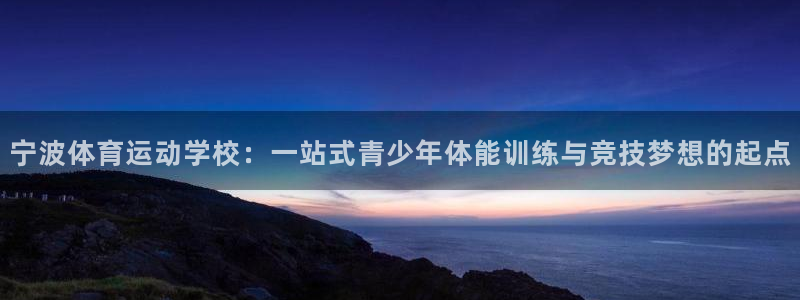 ug环球官网：宁波体育运动学校：一站式青少年体能训练与竞技梦想的起点