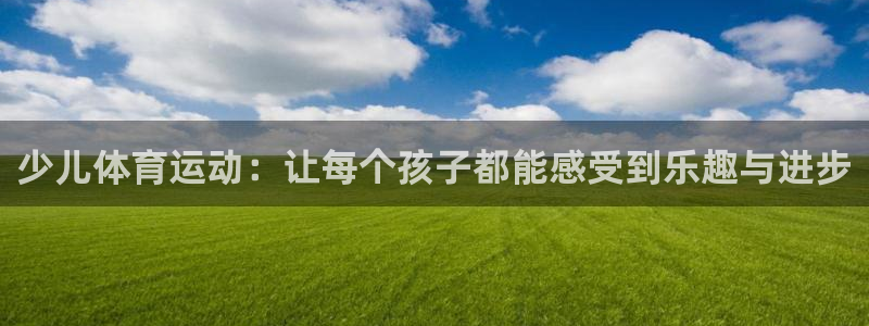 菲律宾ug环球官网：少儿体育运动：让每个孩子都能感受到乐趣与进步