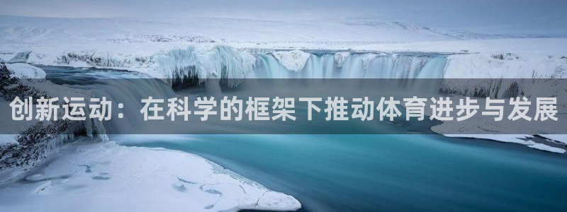ug环球官网登录入口：创新运动：在科学的框架下推动体育进步与发展