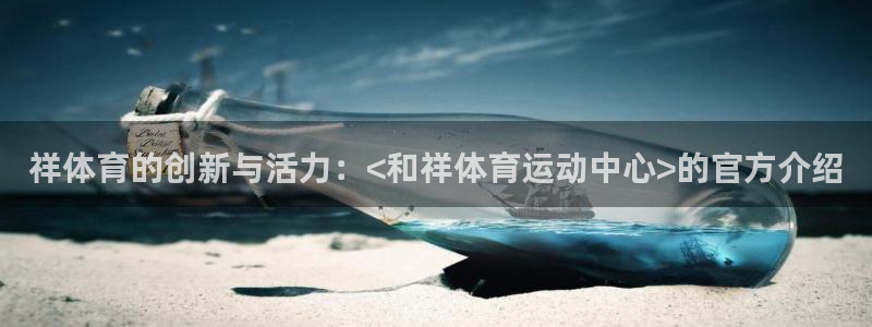 菲律宾ug环球官网：祥体育的创新与活力：<和祥体育运动中心>的官方介绍