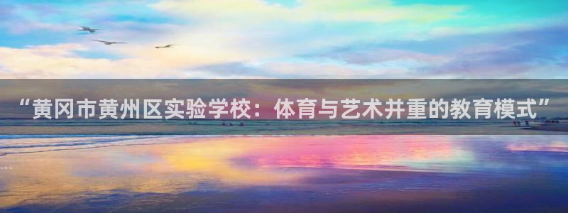 ug环球官网注册：“黄冈市黄州区实验学校：体育与艺术并重的教育模式”