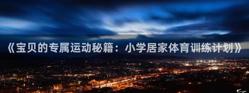 ug环球官网登录入口：《宝贝的专属运动秘籍：小学居家体育训练计划》