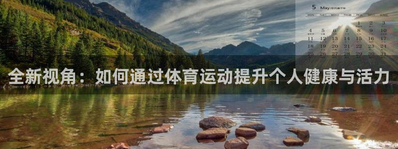 ug环球官网注册：全新视角：如何通过体育运动提升个人健康与活力