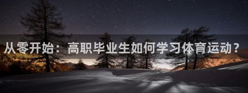 ug环球官网：从零开始：高职毕业生如何学习体育运动？